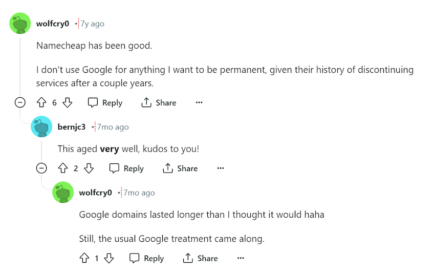 Reddit comment from seven years ago that says "Namecheap has been good. I don't use Google for anything I want to be permanent, given their history of discontinuing services after a couple years."